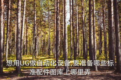 想用ug做自动化设备,要准备哪些标准配件图库上哪里弄