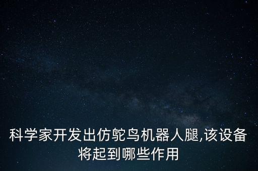 科学家开发出仿鸵鸟机器人腿,该设备将起到哪些作用