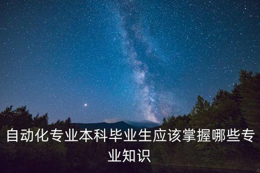 自动化专业本科毕业生应该掌握哪些专业知识