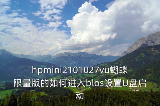 hpmini2101027vu蝴蝶限量版的如何进入blos设置u盘启动