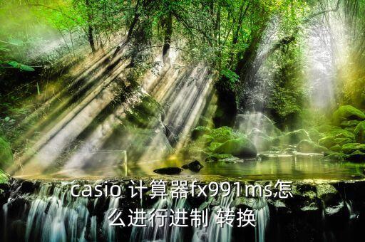 casio 计算器fx991ms怎么进行进制 转换