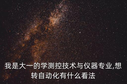 我是大一的学测控技术与仪器专业,想转自动化有什么看法