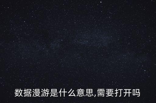 数据漫游是什么意思,需要打开吗