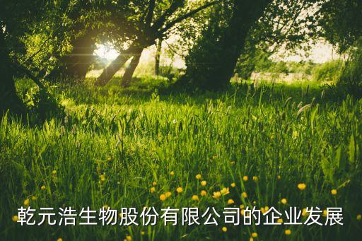 乾元浩生物股份有限公司的企业发展