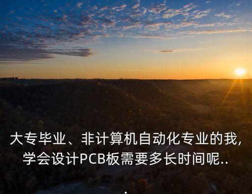 大专毕业、非计算机自动化专业的我,学会设计pcb板需要多长时间呢...