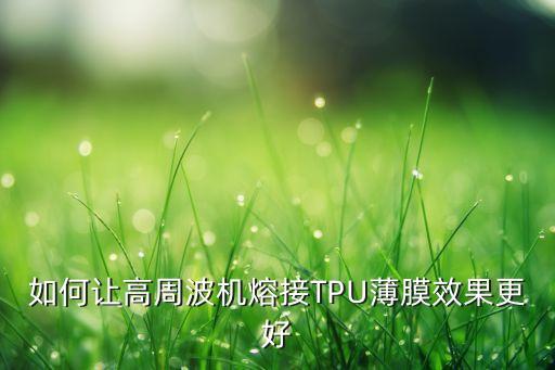 如何让高周波机熔接tpu薄膜效果更好