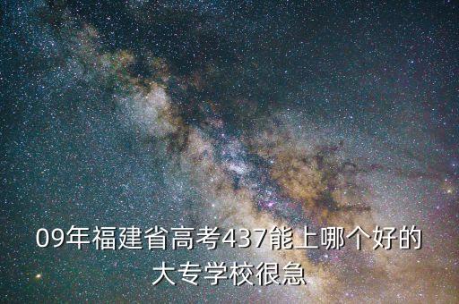 09年福建省高考437能上哪个好的大专学校很急