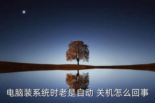 电脑装系统时老是自动 关机怎么回事