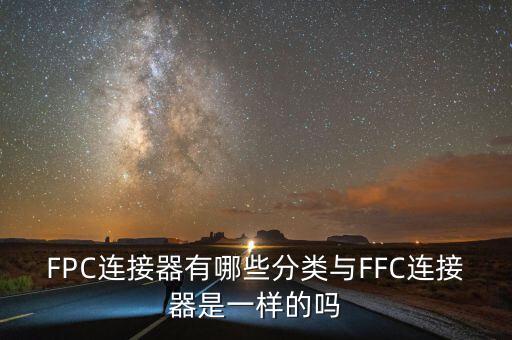 fpc连接器有哪些分类与ffc连接器是一样的吗