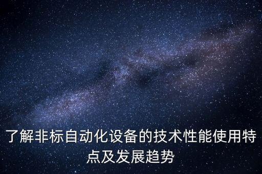 了解非标自动化设备的技术性能使用特点及发展趋势