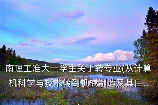 南理工准大一学生关于转专业(从计算机科学与技术转到机械制造及其自...