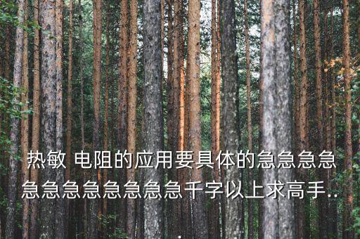  热敏 电阻的应用要具体的急急急急急急急急急急急急千字以上求高手...