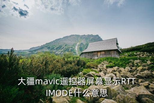 大疆mavic遥控器屏幕显示rttimode什么意思