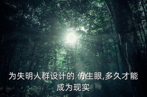 为失明人群设计的 仿生眼,多久才能成为现实