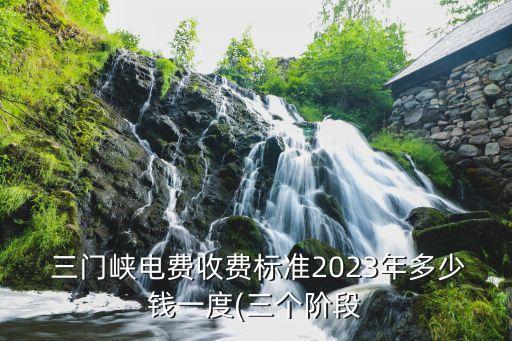  三门峡电费收费标准2023年多少钱一度(三个阶段