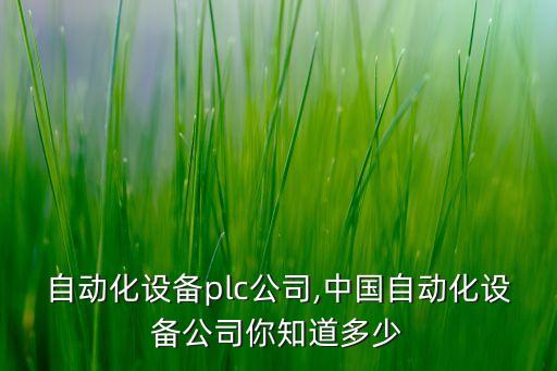 达州自动化设备plc公司,中国自动化设备公司你知道多少?