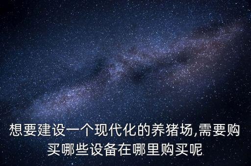 想要建设一个现代化的养猪场,需要购买哪些设备在哪里购买呢