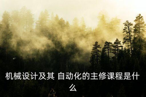 自动化专业学什么为主科目,机械制造及其自动化专业学什么