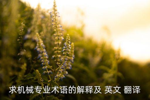 求机械专业术语的解释及 英文 翻译