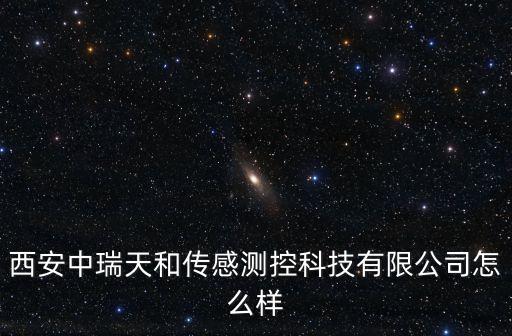 西安中瑞天和传感测控科技有限公司怎么样