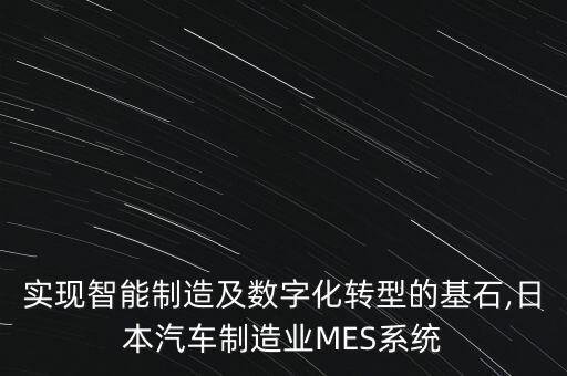 实现智能制造及数字化转型的基石,日本汽车制造业mes系统