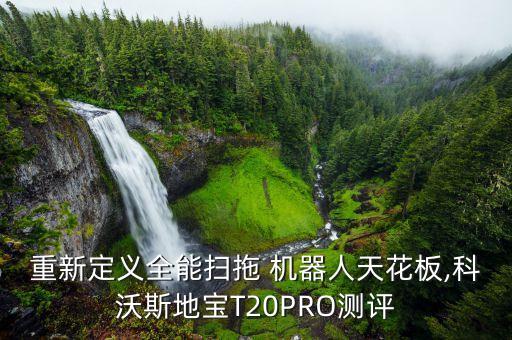 重新定义全能扫拖 机器人天花板,科沃斯地宝t20pro测评