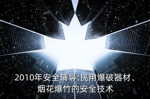 2010年安全辅导:民用爆破器材、 烟花爆竹的安全技术