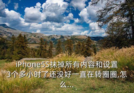 iphone5s抹掉所有内容和设置3个多小时了还没好一直在转圈圈,怎么...