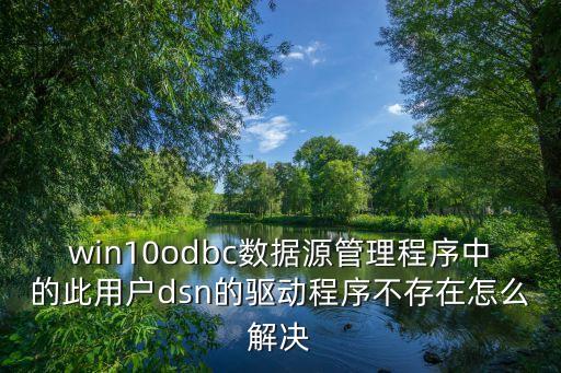 win10odbc数据源管理程序中的此用户dsn的驱动程序不存在怎么解决