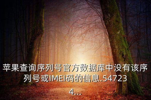 苹果查询序列号官方数据库中没有该序列号或imei码的信息.547234...