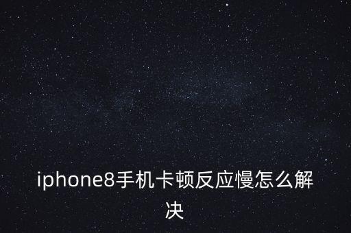 iphone8手机卡顿反应慢怎么解决