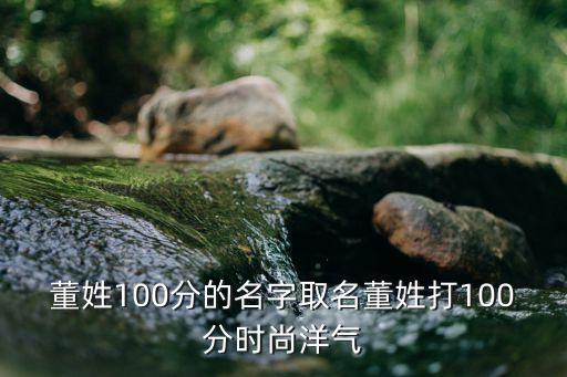 董姓100分的名字取名董姓打100分时尚洋气