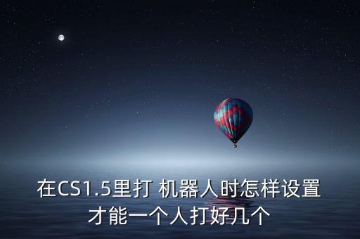 在cs1.5里打 机器人时怎样设置才能一个人打好几个