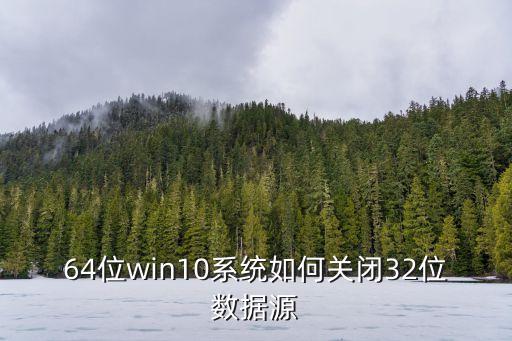 64位win10系统如何关闭32位数据源