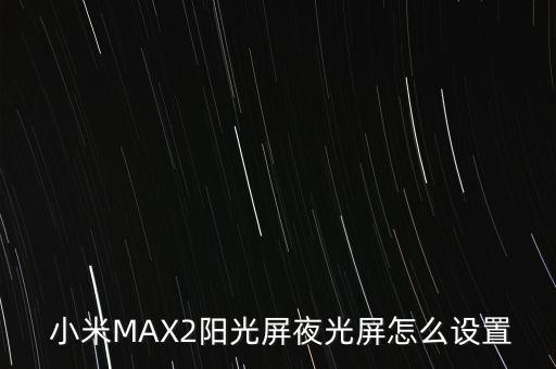 小米max亮度不自动调整,小米亮度自动变暗怎么办