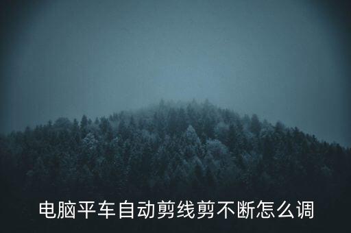 电脑平车自动剪线剪不断怎么调