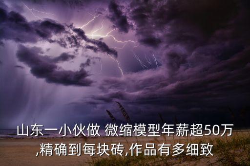 山东一小伙做 微缩模型年薪超50万,精确到每块砖,作品有多细致