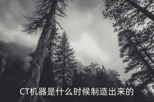 ct机器是什么时候制造出来的