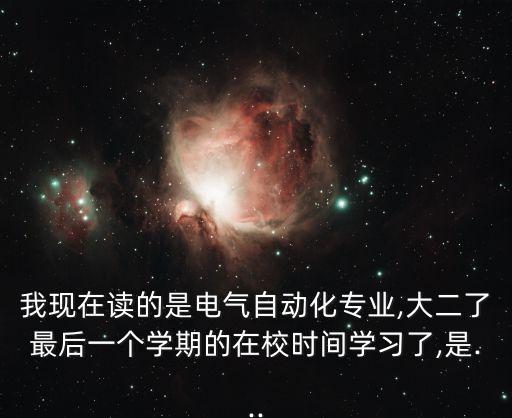 我现在读的是电气自动化专业,大二了最后一个学期的在校时间学习了,是...