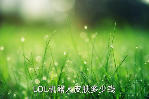 lol机器人皮肤多少钱