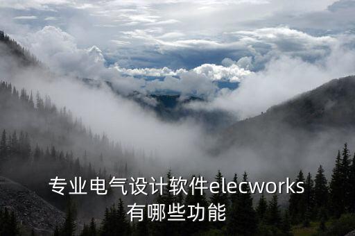 专业电气设计软件elecworks有哪些功能