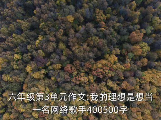 六年级第3单元作文:我的理想是想当一名网络歌手400500字