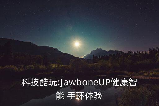 科技酷玩:jawboneup健康智能 手环体验