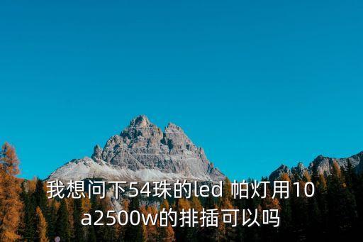 我想问下54珠的led 帕灯用10a2500w的排插可以吗