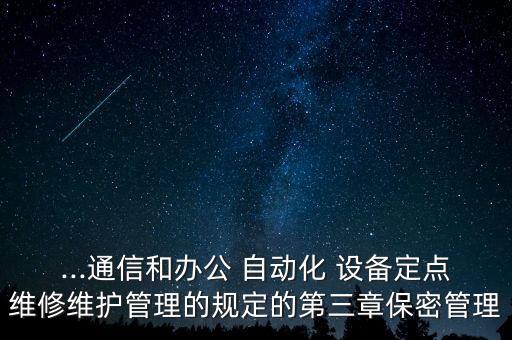 ...通信和办公 自动化 设备定点维修维护管理的规定的第三章保密管理