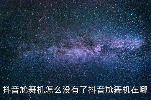 抖音尬舞机怎么没有了抖音尬舞机在哪