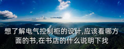 想了解电气控制柜的设计,应该看哪方面的书,在书店的什么说明下找