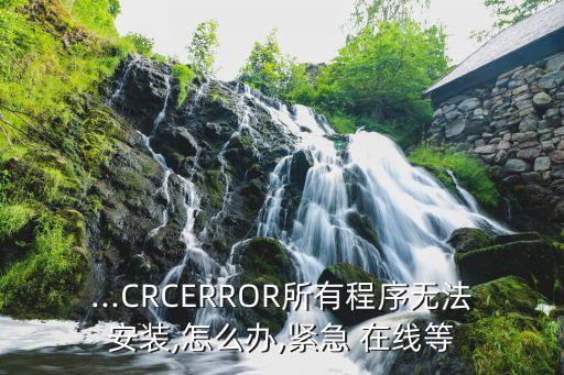 ...crcerror所有程序无法安装,怎么办,紧急 在线等