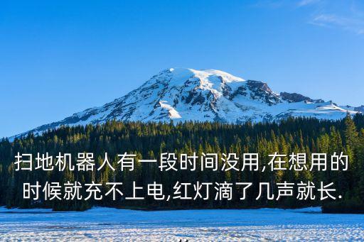 扫地机器人有一段时间没用,在想用的时候就充不上电,红灯滴了几声就长...