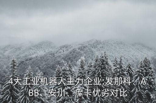 4大工业机器人主力企业:发那科、abb、安川、库卡优劣对比